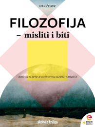 FILOZOFIJA - MISLITI I BITI; udžbenik filozofije u četvrtom razredu gimnazije s dodatnim digitalnim sadržajima