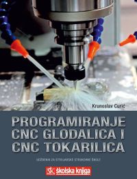 PROGRAMIRANJE CNC GLODALICA I CNC TOKARILICA ZA RADIONIČKE VJEŽBE I NOVE TEHNOLOGIJE; udžbenik za 2. i 3. razred srednjih strukovnih strojarskih škola